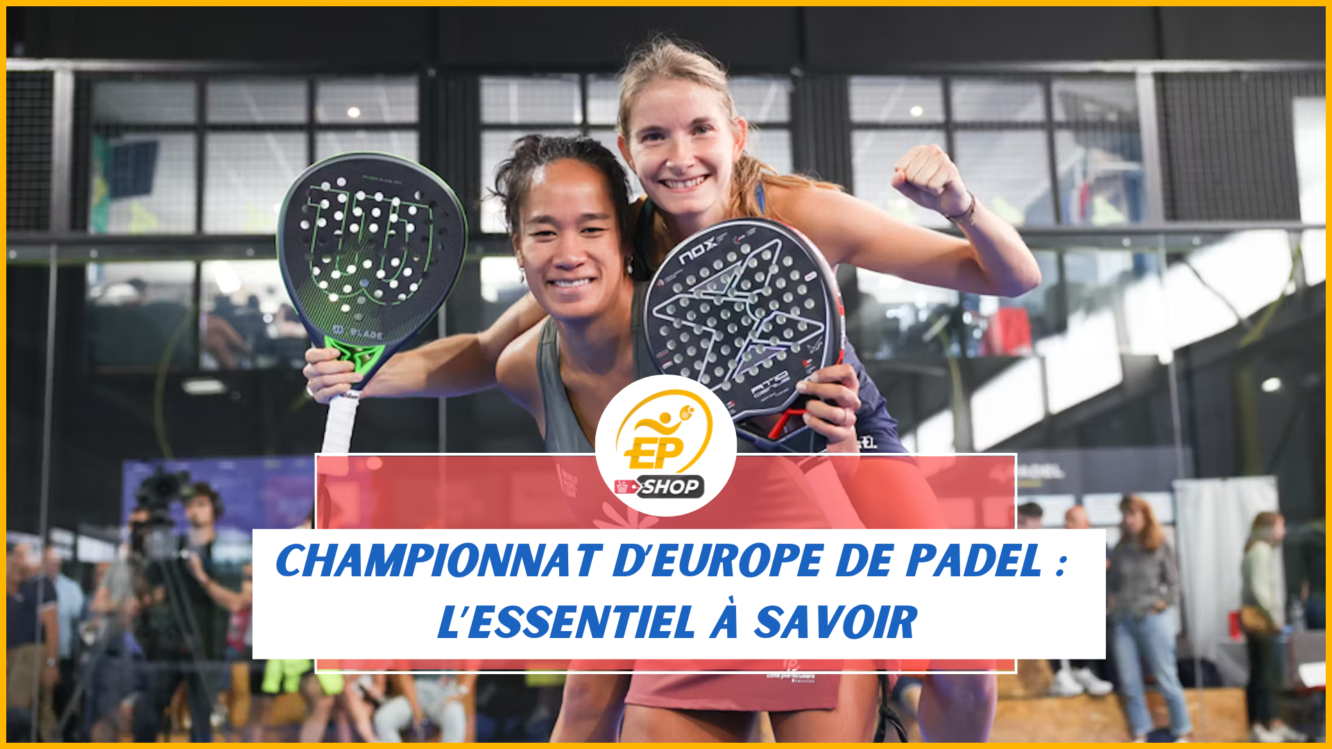Championnat d'Europe de padel : tout ce qu'il faut savoir