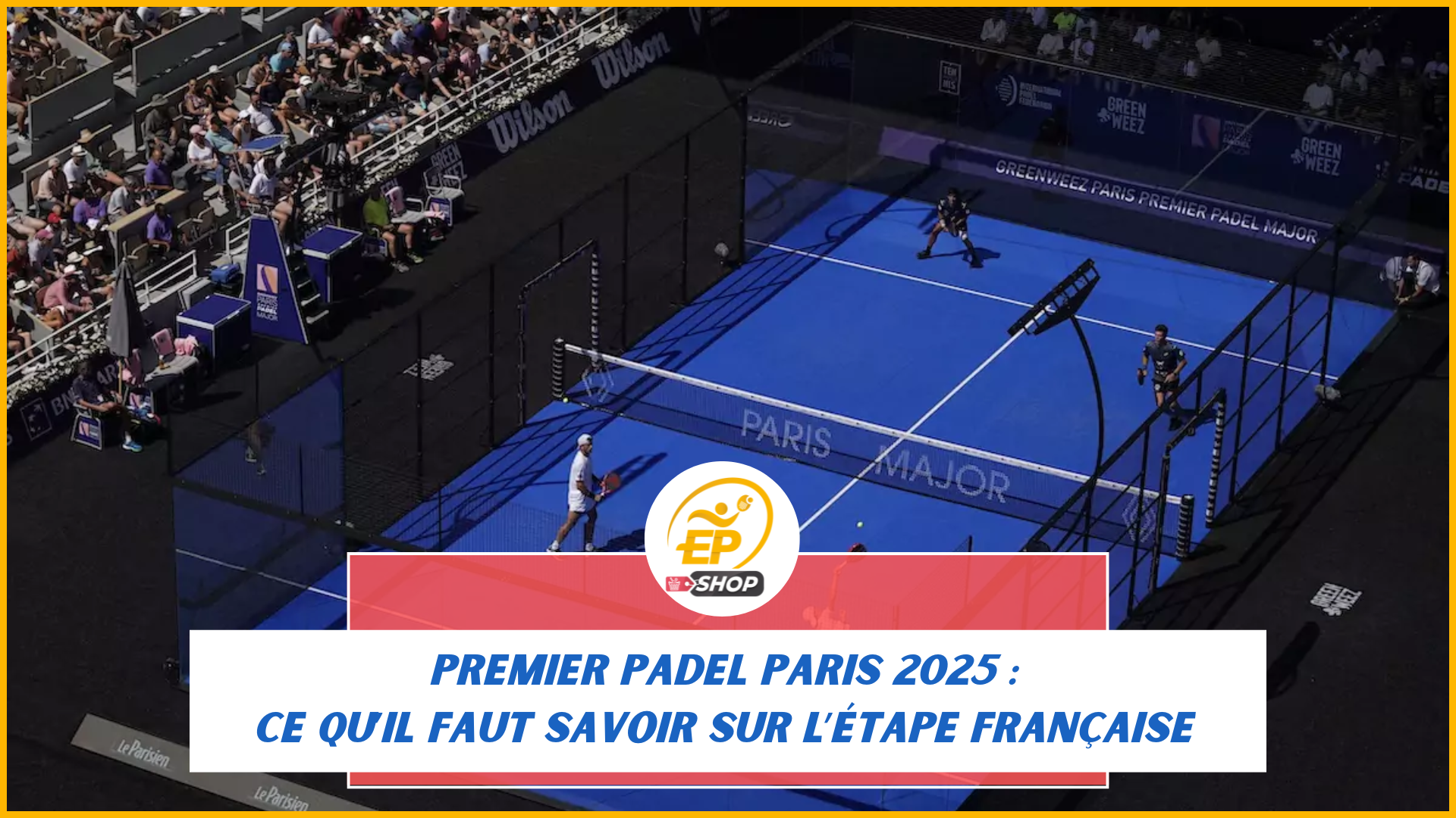 Premier Padel Paris 2025 : ce qu’il faut savoir sur l’étape française