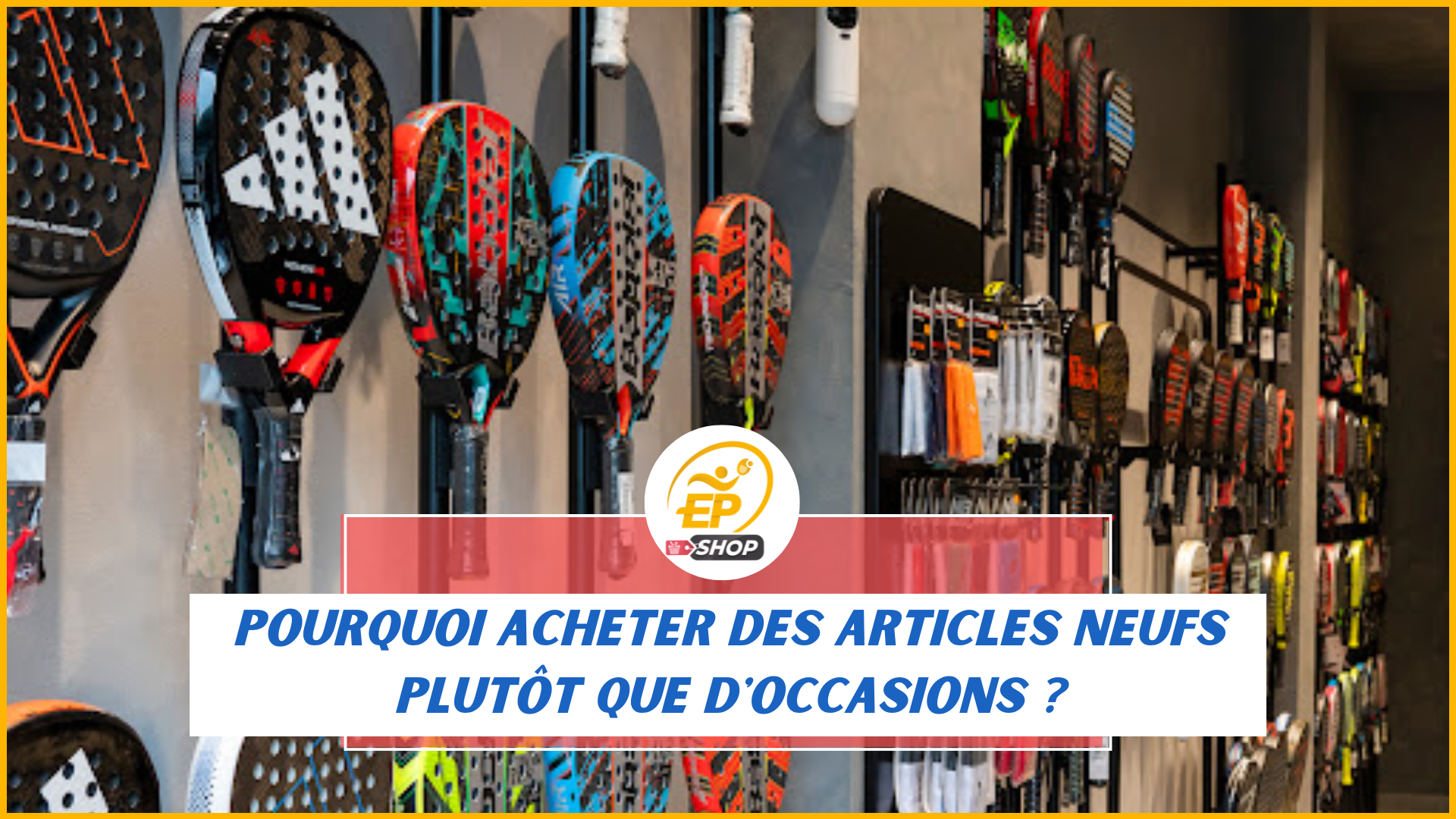 Pourquoi acheter du neuf chez Esprit Padel Shop plutôt que de l'occasion ?