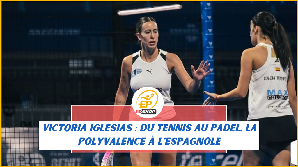 Victoria Iglesias : du tennis au padel, la polyvalence à l'espagnole